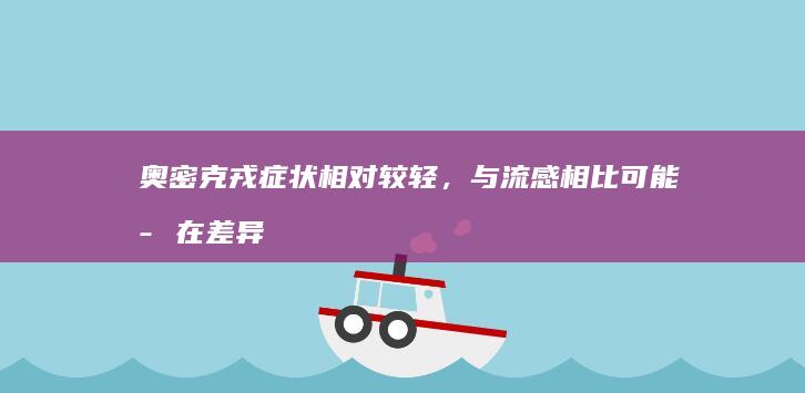 奥密克戎症状相对较轻，与流感相比可能存在差异